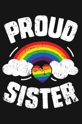 Proud Sister: LGBT Pride Lined Notebook, Journal, Organizer, Diary, Composition Notebook, Gifts for LGBT Community and Supporters