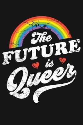 The Future Is Queer: LGBT Pride Lined Notebook, Journal, Organizer, Diary, Composition Notebook, Gifts for LGBT Community and Supporters