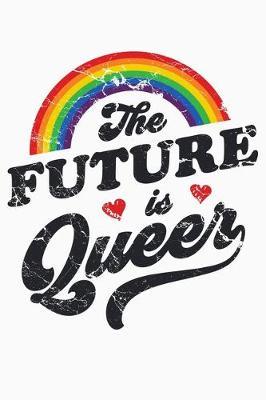 The Future Is Queer: LGBT Pride Lined Notebook, Journal, Organizer, Diary, Composition Notebook, Gifts for LGBT Community and Supporters