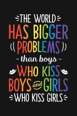 The World Has Bigger Problems Than Boys Who Kiss Boys and Girls Who Kiss Girls: LGBT Pride Lined Notebook, Journal, Organizer, Diary, Composition Notebook, Gifts for LGBT Community and Supporters