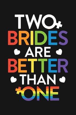 Two Brides Are Better Than One: LGBT Pride Lined Notebook, Journal, Organizer, Diary, Composition Notebook, Gifts for LGBT Community and Supporters