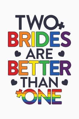 Two Brides Are Better Than One: LGBT Pride Lined Notebook, Journal, Organizer, Diary, Composition Notebook, Gifts for LGBT Community and Supporters