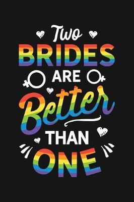 Two Brides Are Better Than One: LGBT Pride Lined Notebook, Journal, Organizer, Diary, Composition Notebook, Gifts for LGBT Community and Supporters