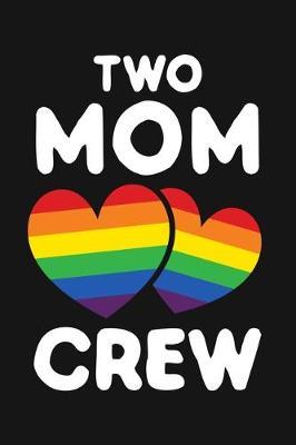 Two Mom Crew: LGBT Pride Lined Notebook, Journal, Organizer, Diary, Composition Notebook, Gifts for LGBT Community and Supporters