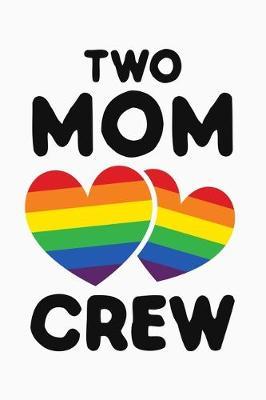 Two Mom Crew: LGBT Pride Lined Notebook, Journal, Organizer, Diary, Composition Notebook, Gifts for LGBT Community and Supporters