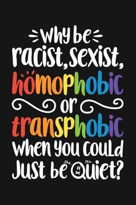 Why Be Racist Sexist Homophobic or Transphobic When You Could Just Be Quiet: LGBT Pride Lined Notebook, Journal, Organizer, Diary, Composition Notebook, Gifts for LGBT Community and Supporters