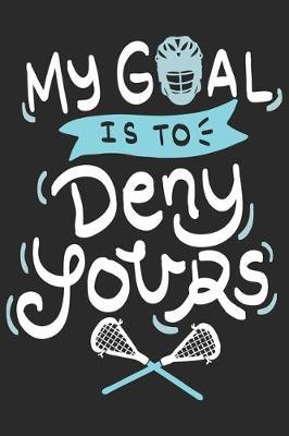 My Goal Is To Deny Yours: Funny Cool Lacrosse Journal - Notebook - Workbook - Diary - Planner - 6x9 - 120 Dot Grid Pages - Cute Gift For Lacrosse Players, Teams, Fans, Enthusiasts, Champions, Coaches