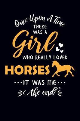 Once Upon A Time There Was A Girl Who Really Loved Horses It Was Me The End: Horse Journal Notebook