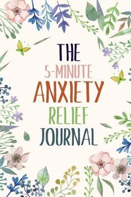 The 5-Minute Anxiety Relief Journal: Guided Journal for daily Anxiety report writing to get relief from anxiety, Flower journal notebook, Exercises to Soothe Stress and Eliminate Anxiety Wherever You Are, Boost Self-Esteem, and Conquer Anxiety