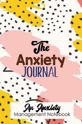 The Anxiety Journal - An Anxiety Management Notebook: Modern Guided Journal for daily Anxiety report writing to get relief from anxiety, Exercises to Soothe Stress and Eliminate Anxiety Wherever You Are, Boost Self-Esteem, and Conquer Anxiety