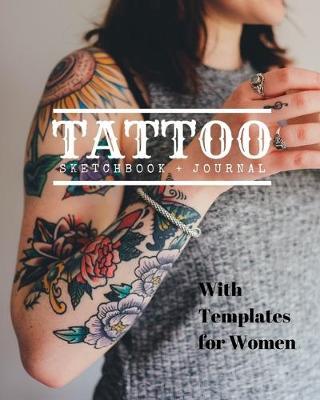 Tattoo Sketchbook + Journal: Plan and design your next tattoos - Sketch Book With Template pages for Women
