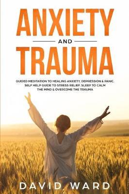Anxiety And Trauma: Guided meditation to healing anxiety, depression & panic. self help guide to stress relief. Sleep to calm the mind & overcome the trauma