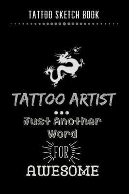 Tattoo Sketch Book - Tattoo Artist Just Another Word For Awesome: Notebook with Blank Sketch Pages to Design Tattoos for Professional Tattoo Artists - Includes Blank Lined Journal To Write In Notes - Tattoo Artist Gifts for Men & Women