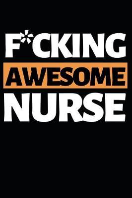 F*cking Awesome Nurse: Funny Nurse Notebook/Journal (6  X 9 ) Unique Gift Idea For Birthday Or Christmas