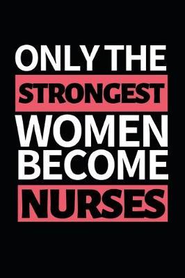 Only The Strongest Women Become Nurses: Funny Nurse Notebook/Journal (6  X 9 ) Unique Gift Idea For Birthday Or Christmas
