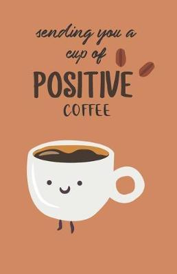 Sending You A Cup Of Positive Coffee: A Fun Weekly Notebook Diary / Planner 2020, Coffee Lovers Gifts, Pocket Size A5