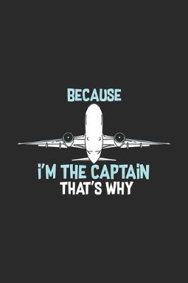 Because I'm The Captain That's Why: Funny Cool Pilot Journal - Notebook - Workbook - Diary - Planner - 6x9 - 120 Dot Grid Pages - Cute Unique Gift For All Pilots, Captains and Aviation Enthusiasts