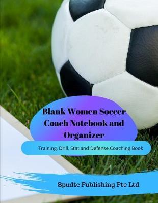 Blank Women Soccer Coach Notebook and Organizer: Training, Drill, Stat and Defense Coaching Book