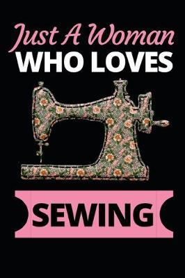 Just A Woman Who Loves Sewing: Funny Sewing Lovers Notebook/Journal (6  X 9 ) Unique Sewers Gift Ideas For Birthday Or Christmas