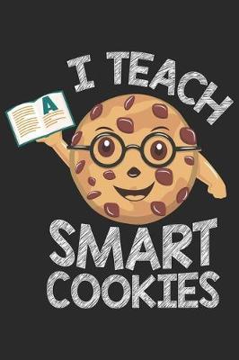 I Teach Smart Cookies: Funny Cool Teacher Journal - Notebook - Workbook - Diary - Planner - 6x9 - 120 Dot Grid Pages - Cute Unique Gift For All Primary And Preschool Teachers