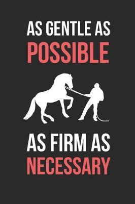 Horse Training: As Gentle As Possible As Firm As Necessary: Themed Novelty Lined Notebook / Journal To Write In Perfect Gift Item (6 x 9 inches)