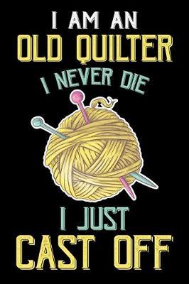 I Am An Old Quilter Never Die I Just Cast Off: Funny Quilting lined journal Gifts . Best Lined Journal gifts for Quilters who loves Quilting. This Funny Quilt Lined journal Gifts is the perfect Quilting Lined Journal Gifts For Quilters.