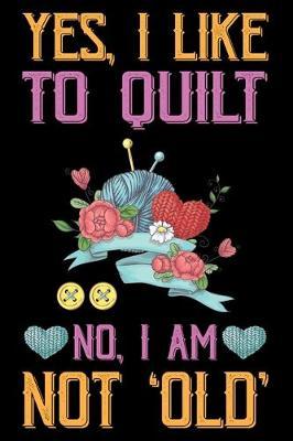 Yes, I Like To Quilt No, I Am Not Old: Funny Quilting lined journal Gifts . Best Lined Journal gifts for Quilters who loves Quilting. This Funny Quilt Lined journal Gifts is the perfect Quilting Lined Journal Gifts For Quilters.