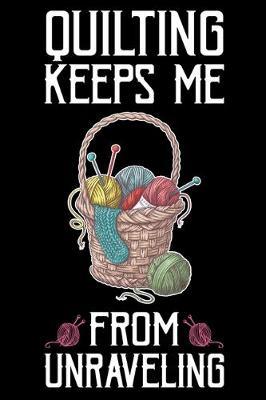 Quilting Keeps Me From Unraveling: Funny Quilting lined journal Gifts . Best Lined Journal gifts for Quilters who loves Quilting. This Funny Quilt Lined journal Gifts is the perfect Quilting Lined Journal Gifts For Quilters.