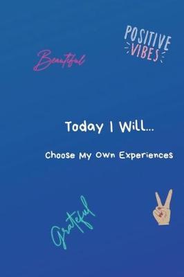 Today I Will...Choose My Own Experiences: A Lined 6X9 Notebook, 101 Pages, Desgned To Help You Live Your Best Life