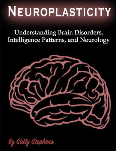 Neuroplasticity: Understanding Brain Disorders, Intelligence Patterns, and Neurology