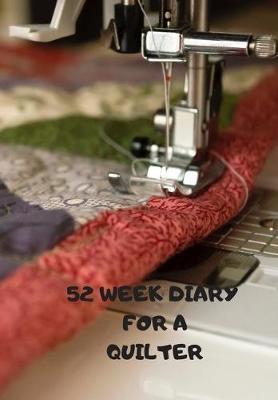 52 Week Diary for a Quilter: Journal/Tracker for Men Women Girls and Boy to Jot Down Your Creative Ideas, Appointments, Notes and Reminders