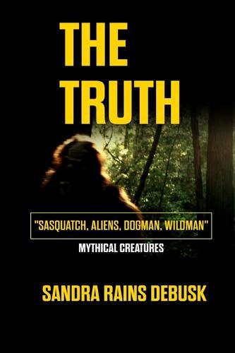 The Truth: Sasquatch, Aliens, Dogman, Wildman (Mythical Creatures)