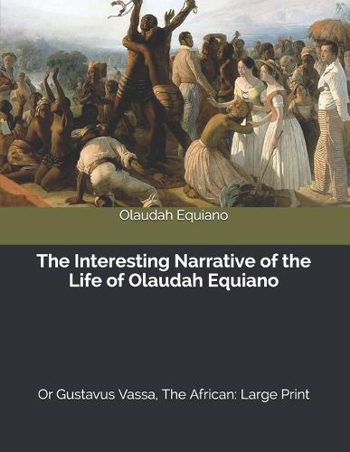 The Interesting Narrative of the Life of Olaudah Equiano, Or Gustavus Vassa, The African: Large Print