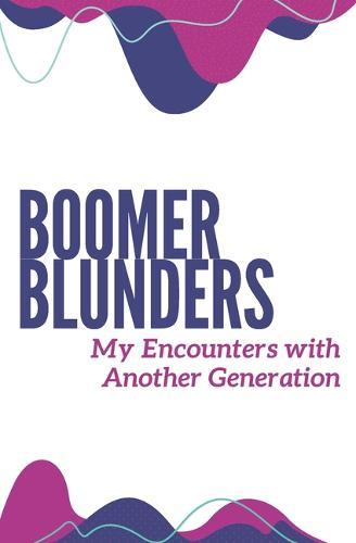 Boomer Blunders My Encounters with Another Generation: A Notebook to Record All Your Interesting Brushes with Baby Boomers