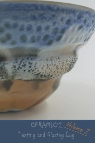 CERAMICS! Testing and Glazing Log: Volume 2