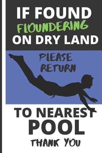 If Found Floundering on Dry Land Please Return to Nearest Pool: Funny Swimming/Diving Quote for Boys and Men: (2 Training Session per page consisting of Box Graph with Exercise, Lengths & Time plus Training Notes section)