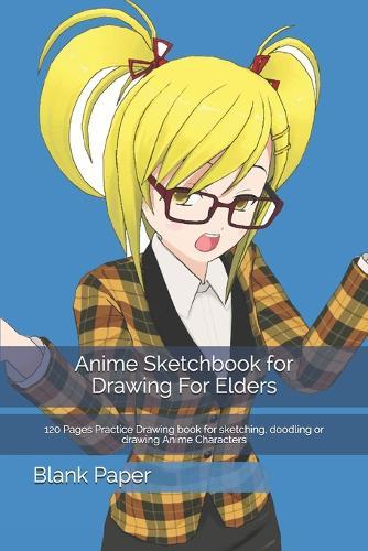 Anime Sketchbook for Drawing For Elders: 120 Pages Practice Drawing book for sketching, doodling or drawing Anime Characters