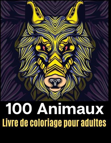 100 Animaux livre de coloriage pour adultes: Votre livre de coloriage anti-stress avec mandalas, aigles, elephants, hiboux, rhinoceros, lions, chats, chiens, oiseaux, requins, loups, chevaux et bien plus a decouvrir.