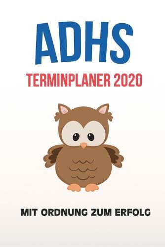 ADHS Terminplaner 2020 - Mit Ordnung zum Erfolg: Terminkalender, Wochen- und Monatsplaner, Kalender fur das Jahr 2020, Selbsthilfe bei ADHS/ADS