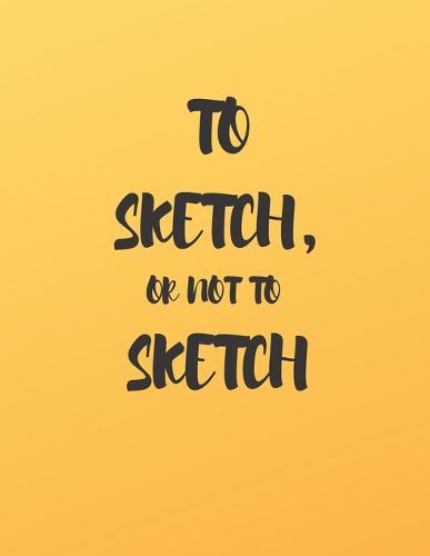 To Sketch, or Not to Sketch: A Book to Draw, Sketch, Doodle and Draft All Your Ideas, Concepts, Visions and Imaginations