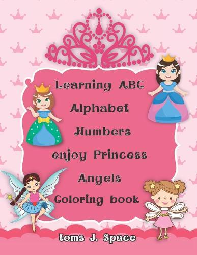 Learning ABC Alphabet, Numbers enjoy Princess-Angels Coloring Book: Experience the ABC's like never before. Design Coloring book with Princess- Angels for kids.