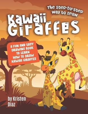 The Step-by-Step Way to Draw Kawaii Giraffes: A Fun and Easy Drawing Book to Learn How to Draw Kawaii Giraffes