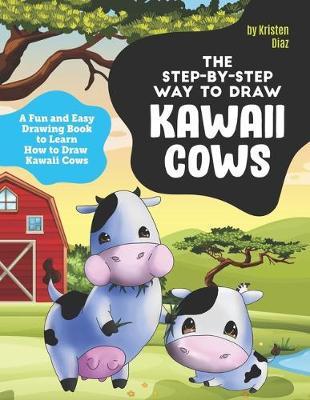 The Step-by-Step Way to Draw Kawaii Cows: A Fun and Easy Drawing Book to Learn How to Draw Kawaii Cows