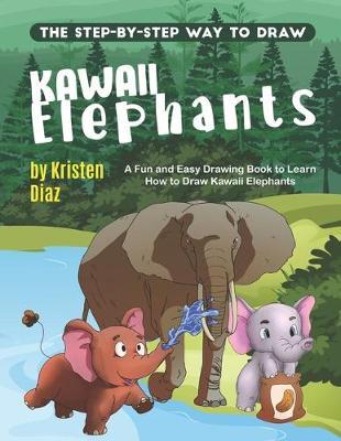 The Step-by-Step Way to Draw Kawaii Elephants: A Fun and Easy Drawing Book to Learn How to Draw Kawaii Elephants