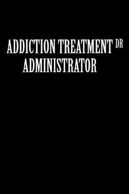Addiction Treatment Administrator Dr: Administrator Gifts - Blank Lined Notebook Journal - (6 x 9 Inches) - 120 Pages