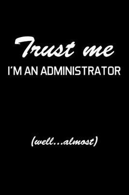 Trust Me I'm An Administrator: Administrator Gifts - Blank Lined Notebook Journal - (6 x 9 Inches) - 120 Pages