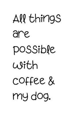 All things are possible with coffee & my dog.: Lined 120 Page Notebook (6 x 9 )