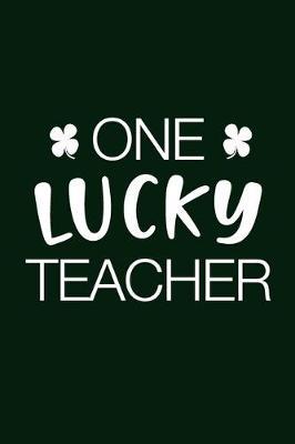 One Lucky Teacher: Journal, College Ruled Lined Paper Notebook Composition, Gift for Teacher Appreciate WeekThankful, Writing Notes Diaries Class Work Planner