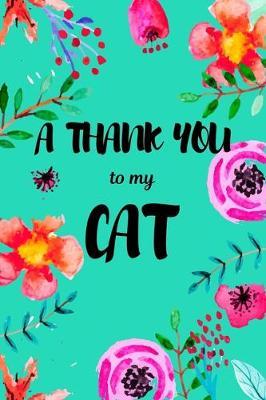 A Thank You To My Cat: Perfect Gratitude Journal For All Cat Owner To Cultivate Happiness