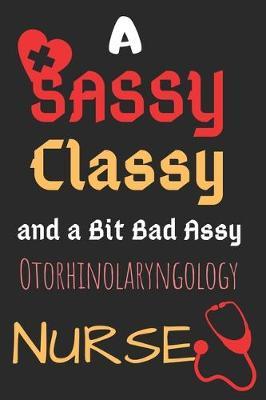 A Sassy Classy and a Bit Bad Assy Otorhinolaryngology Nurse: Perfect Gag Gift (100 Pages, Blank Notebook, 6 x 9) (Cool Notebooks) Paperback